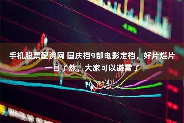 手机股票配资网 国庆档9部电影定档，好片烂片一目了然，大家可以避雷了