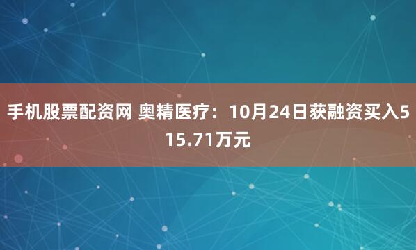 手机股票配资网 奥精医疗：10月24日获融资买入515.71万元