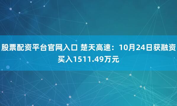 股票配资平台官网入口 楚天高速：10月24日获融资买入1511.49万元