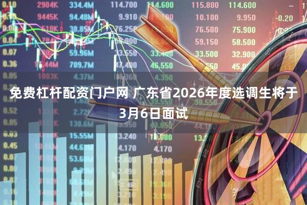 免费杠杆配资门户网 广东省2026年度选调生将于3月6日面试