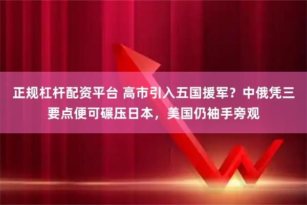 正规杠杆配资平台 高市引入五国援军？中俄凭三要点便可碾压日本，美国仍袖手旁观