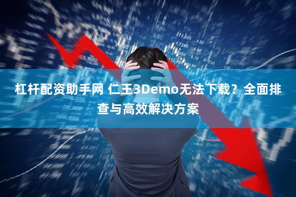 杠杆配资助手网 仁王3Demo无法下载？全面排查与高效解决方案