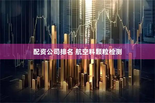 配资公司排名 航空料颗粒检测