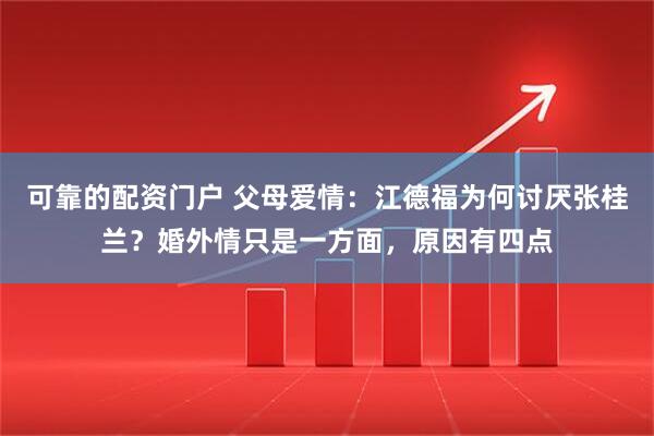 可靠的配资门户 父母爱情：江德福为何讨厌张桂兰？婚外情只是一方面，原因有四点
