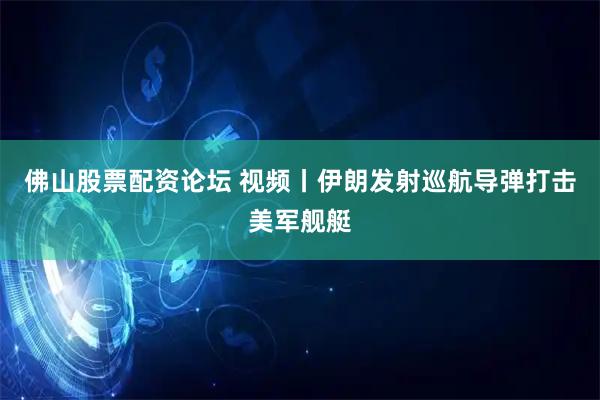 佛山股票配资论坛 视频丨伊朗发射巡航导弹打击美军舰艇